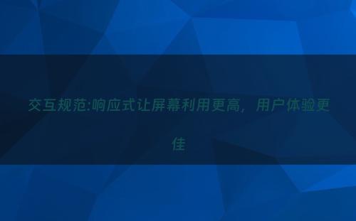 交互规范:响应式让屏幕利用更高，用户体验更佳