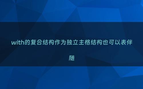 with的复合结构作为独立主格结构也可以表伴随