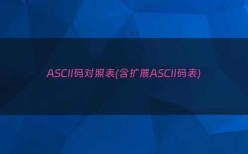 ASCII码对照表(含扩展ASCII码表)