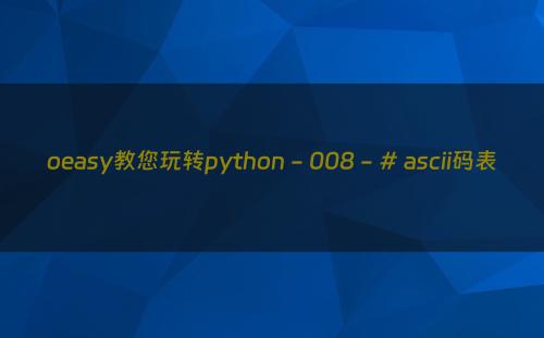 oeasy教您玩转python - 008 - # ascii码表