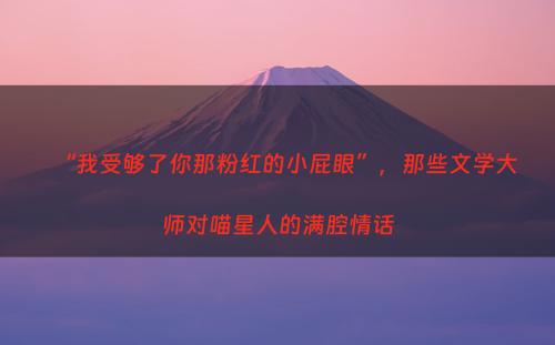 “我受够了你那粉红的小屁眼”，那些文学大师对喵星人的满腔情话