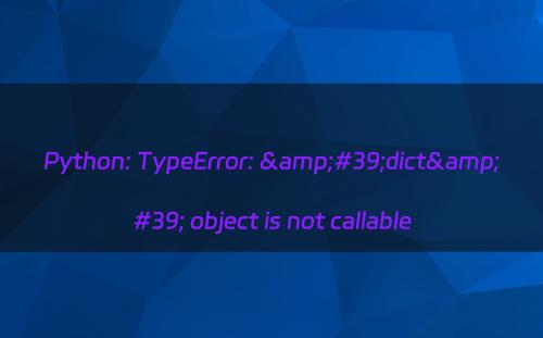 Python: TypeError: &#39;dict&#39; object is not callable