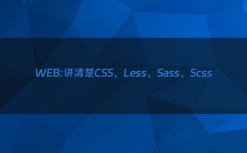 WEB:讲清楚CSS、Less、Sass、Scss