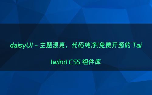 daisyUI - 主题漂亮、代码纯净!免费开源的 Tailwind CSS 组件库