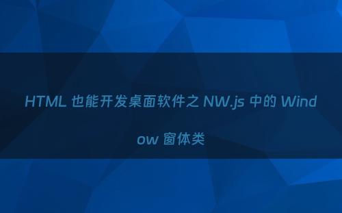 HTML 也能开发桌面软件之 NW.js 中的 Window 窗体类
