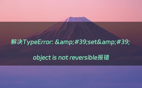 解决TypeError: &#39;set&#39; object is not reversible报错