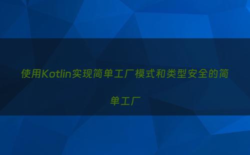 使用Kotlin实现简单工厂模式和类型安全的简单工厂