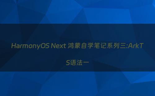 HarmonyOS Next 鸿蒙自学笔记系列三:ArkTS语法一