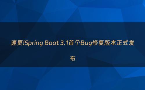 速更!Spring Boot 3.1首个Bug修复版本正式发布