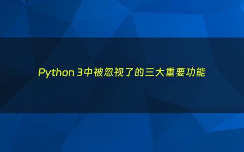 Python 3中被忽视了的三大重要功能