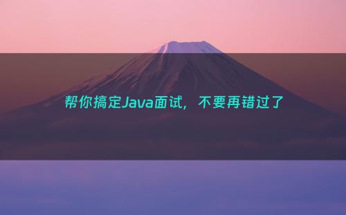 帮你搞定Java面试，不要再错过了