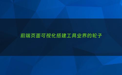 前端页面可视化搭建工具业界的轮子