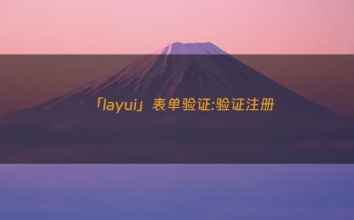 「layui」表单验证:验证注册