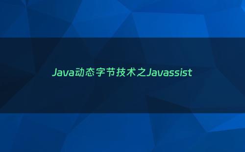Java动态字节技术之Javassist