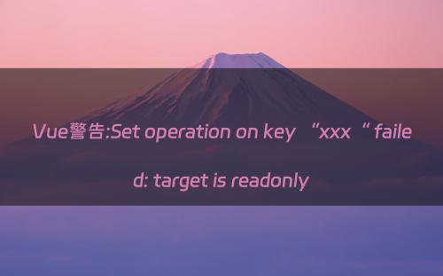 Vue警告:Set operation on key “xxx“ failed: target is readonly
