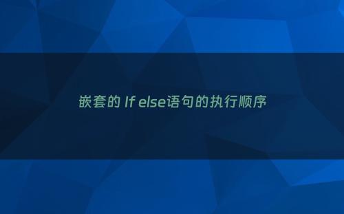 嵌套的 If else语句的执行顺序