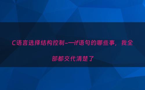 C语言选择结构控制-—if语句的哪些事，我全部都交代清楚了