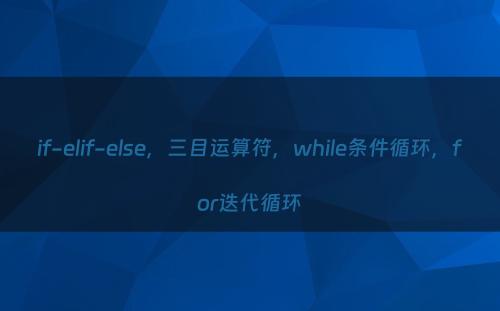 if-elif-else，三目运算符，while条件循环，for迭代循环
