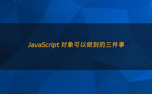 JavaScript 对象可以做到的三件事