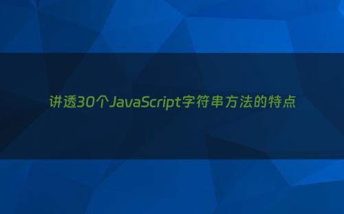 讲透30个JavaScript字符串方法的特点