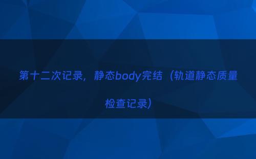 第十二次记录，静态body完结（轨道静态质量检查记录）
