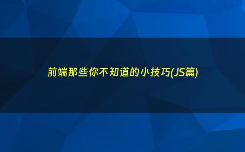 前端那些你不知道的小技巧(JS篇)
