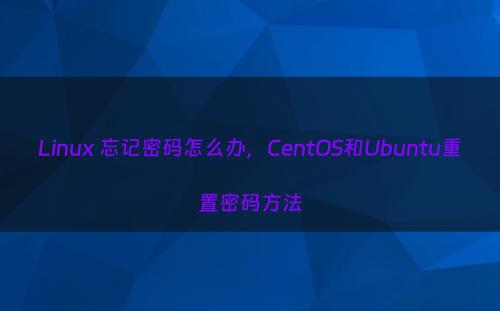 Linux 忘记密码怎么办，CentOS和Ubuntu重置密码方法
