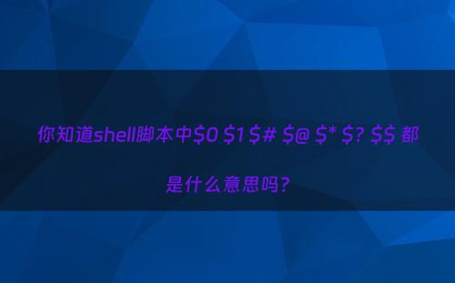 你知道shell脚本中$0 $1 $# $@ $* $? $$ 都是什么意思吗?
