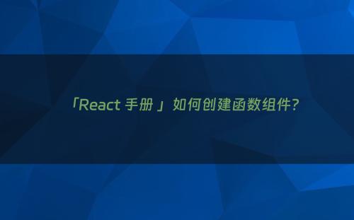 「React 手册 」如何创建函数组件?