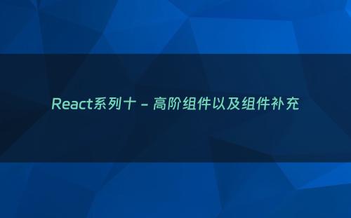 React系列十 - 高阶组件以及组件补充