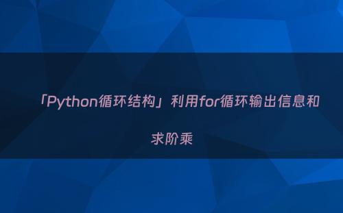 「Python循环结构」利用for循环输出信息和求阶乘