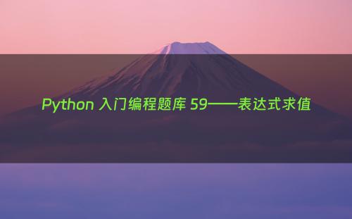 Python 入门编程题库 59——表达式求值