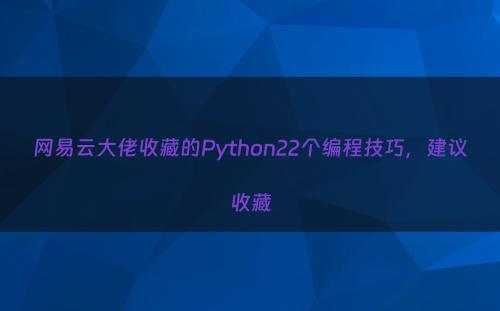 网易云大佬收藏的Python22个编程技巧，建议收藏