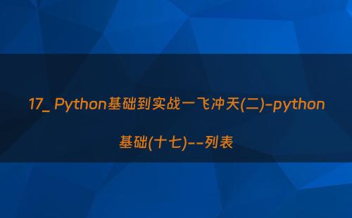 17_ Python基础到实战一飞冲天(二)-python基础(十七)--列表
