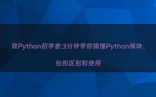 致Python初学者:3分钟带你搞懂Python模块、包的区别和使用