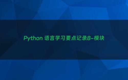 Python 语言学习要点记录8-模块