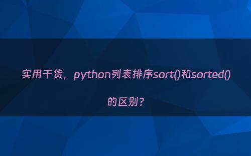 实用干货，python列表排序sort()和sorted()的区别?