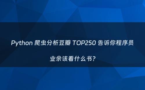 Python 爬虫分析豆瓣 TOP250 告诉你程序员业余该看什么书?