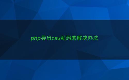 php导出csv乱码的解决办法