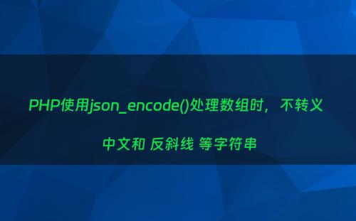 PHP使用json_encode()处理数组时，不转义 中文和 反斜线 等字符串