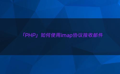 「PHP」如何使用imap协议接收邮件