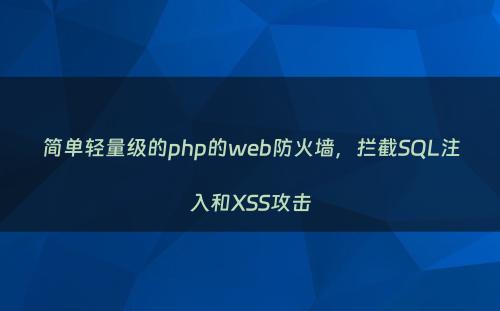 简单轻量级的php的web防火墙，拦截SQL注入和XSS攻击