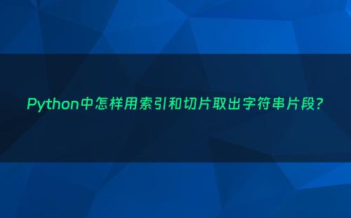 Python中怎样用索引和切片取出字符串片段?