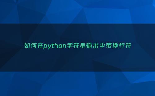 如何在python字符串输出中带换行符