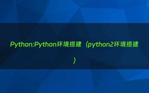 Python:Python环境搭建（python2环境搭建）