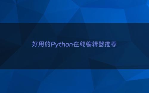 好用的Python在线编辑器推荐