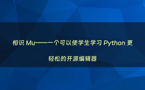 相识 Mu——一个可以使学生学习 Python 更轻松的开源编辑器