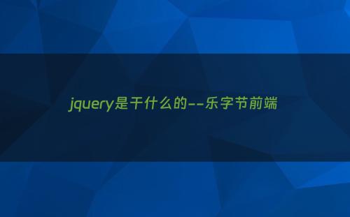 jquery是干什么的--乐字节前端