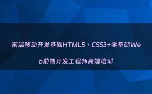 前端移动开发基础HTML5丶CSS3+零基础Web前端开发工程师高端培训