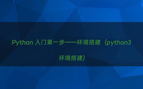 Python 入门第一步——环境搭建（python3环境搭建）